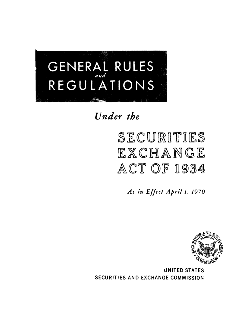 handle is hein.tera/grusectec0001 and id is 1 raw text is: -
GENER~AL UE

Under the
SECURRTRES
EXCHANGE
ACT OF 934
As in Effect April 1, 1970
UNITED STATES
SECURITIES AND EXCHANGE COMMISSION


