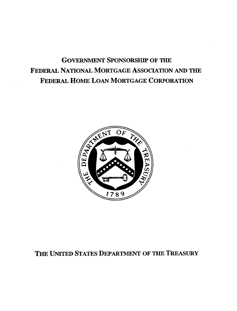 handle is hein.tera/gvsnmahlmc0001 and id is 1 raw text is: 






        GOVERNMENT SPONSORSHIP OF THE
FEDERAL NATIONAL MORTGAGE AssOcIATION AND THE
  FEDERAL HOME LOAN MORTGAGE CORPORATION


THE UNITED STATES DEPARTMENT OF THE TREASURY


