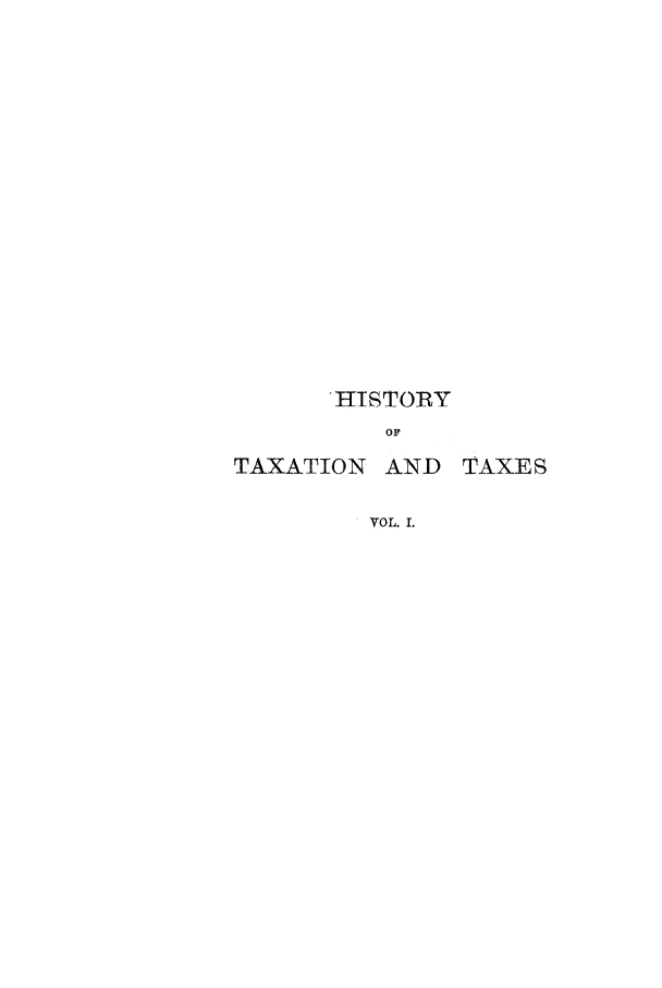 handle is hein.tera/htaenear0001 and id is 1 raw text is: 'HISTOR Y
OP

TAXATION

AND TAXES

VOL. I.


