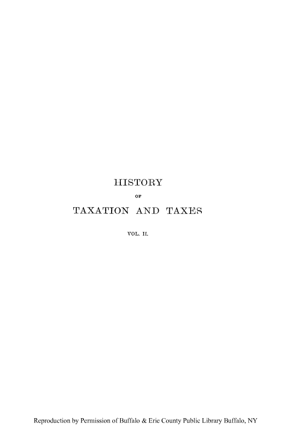 handle is hein.tera/htaenear0002 and id is 1 raw text is: HISTORY
OF

TAXATION AND

VOL, It.

Reproduction by Permission of Buffalo & Erie County Public Library Buffalo, NY

TAXES



