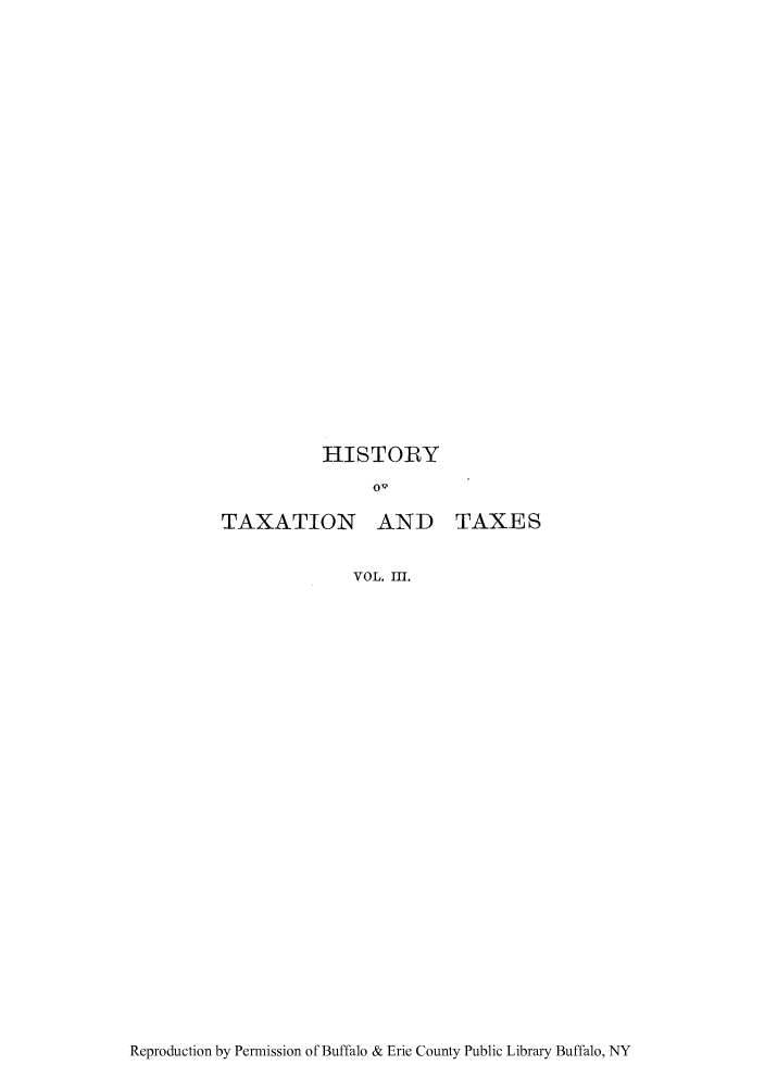 handle is hein.tera/htaenear0003 and id is 1 raw text is: HISTORY

TAXATION AND TAXES
VOL. III.

Reproduction by Permission of Buffalo & Erie County Public Library Buffalo, NY


