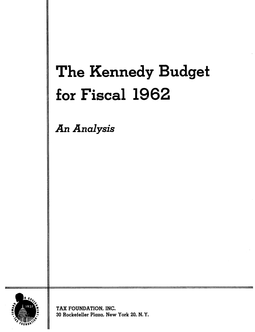 handle is hein.tera/kendybufi0001 and id is 1 raw text is: The Kennedy Budget
for Fiscal 1962
An Analysis

TAX FOUNDATION, INC.
30 Rockefeller Plaza, New York 20, N.Y.

N


