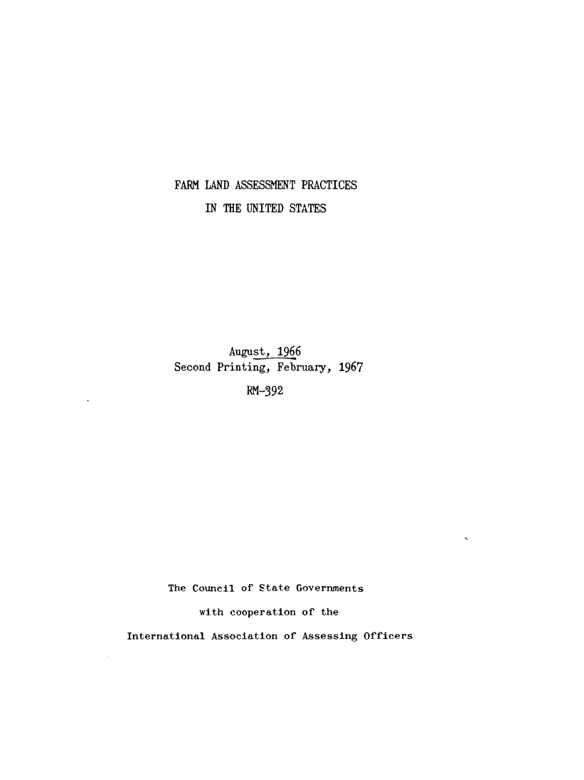 handle is hein.tera/ldpct0001 and id is 1 raw text is: 












FARM  LAND ASSESSMENT PRACTICES

      IN THE UNITED STATES










          August, 1966
 Second Printing, February, 1967

             RM-392














The Council of State Governments

     with cooperation of the


International Association of Assessing Officers


