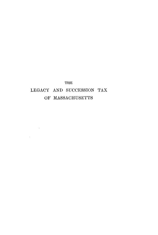 handle is hein.tera/lecumaih0001 and id is 1 raw text is: THE
LEGACY AND SUCCESSION TAX
OF MASSACHUSETTS


