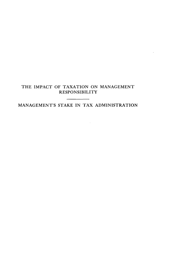 handle is hein.tera/manstmi0001 and id is 1 raw text is: THE IMPACT OF TAXATION ON MANAGEMENT
RESPONSIBILITY
MANAGEMENT'S STAKE IN TAX ADMINISTRATION


