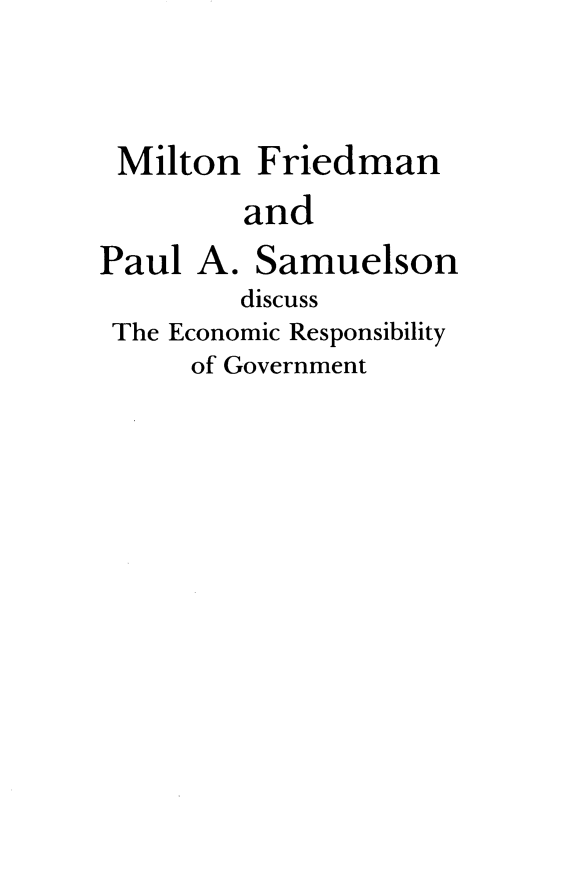 handle is hein.tera/mfpasde0001 and id is 1 raw text is: 


Milton


Friedman


and


Paul


A.  Samuelson


        discuss
The Economic Responsibility
     of Government


