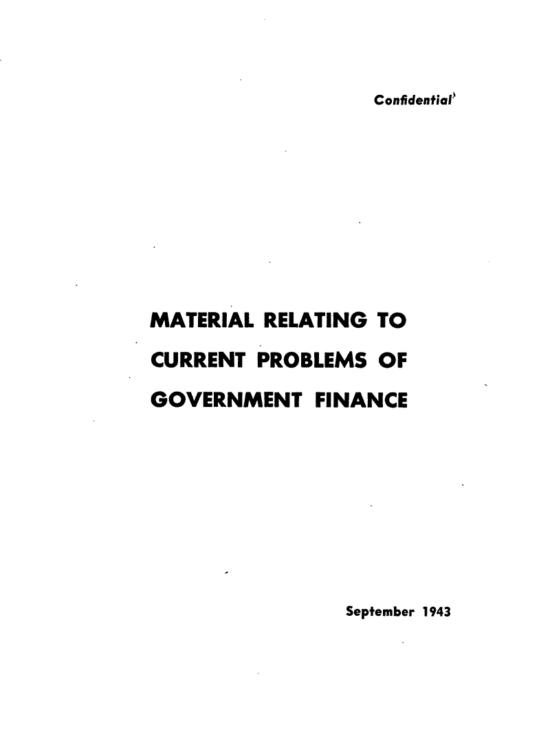 handle is hein.tera/mrcpgvf0001 and id is 1 raw text is: 


Confidential'


MATERIAL  RELATING TO
CURRENT  PROBLEMS   OF
GOVERNMENT FINANCE


September 1943


