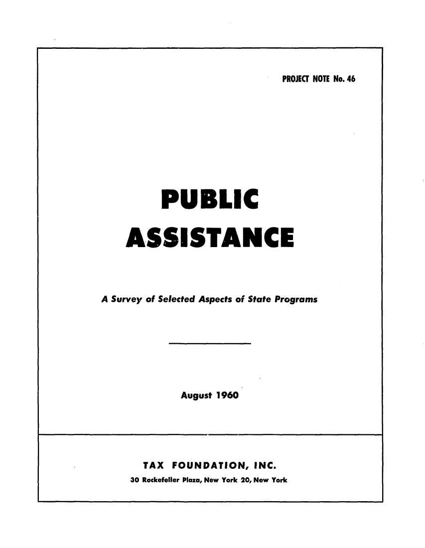 handle is hein.tera/passispp0001 and id is 1 raw text is: PROJET NOTE No. 46

PUBLIC
ASSISTANCE
A Survey of Selected Aspects of State Programs

August 1960

TAX FOUNDATION, INC.
30 Rockefeller Plaza, New York 20, New York


