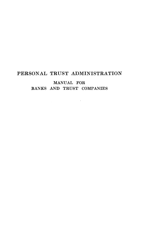 handle is hein.tera/prstuadm0001 and id is 1 raw text is: 















PERSONAL  TRUST ADMINISTRATION

           MANUAL FOR
    BANKS AND TRUST COMPANIES


