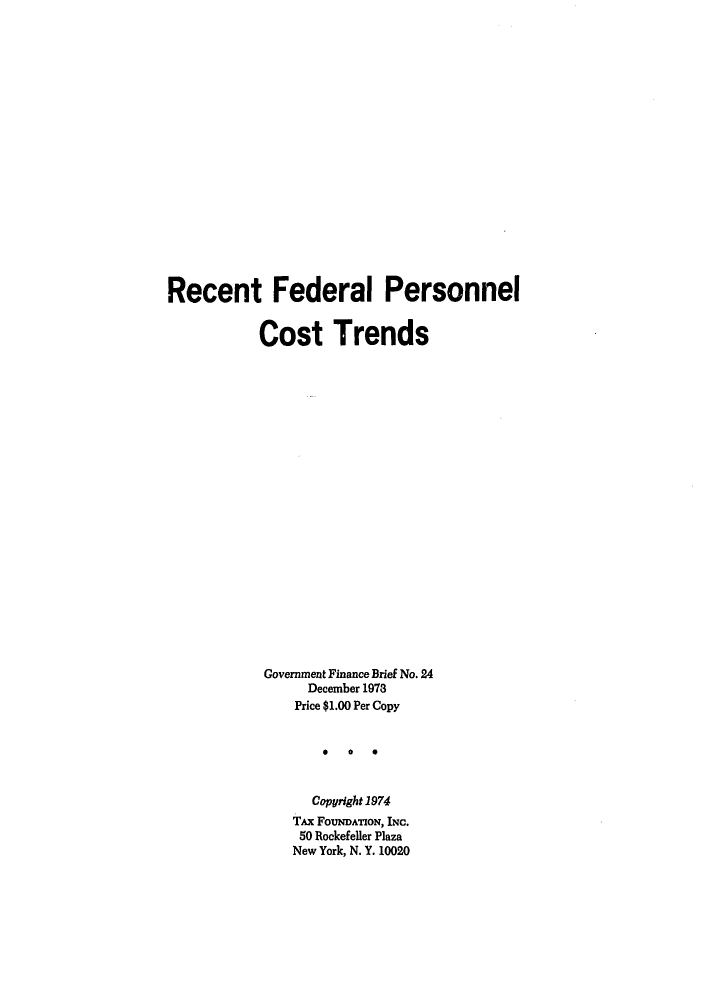 handle is hein.tera/refedco0001 and id is 1 raw text is: Recent Federal Personnel
Cost Trends
Government Finance Brief No. 24
December 1978
Price $1.00 Per Copy
0   0 *
Copyright 1974
TAx FOUNDATION, INC.
50 Rockefeller Plaza
New York, N. Y. 10020


