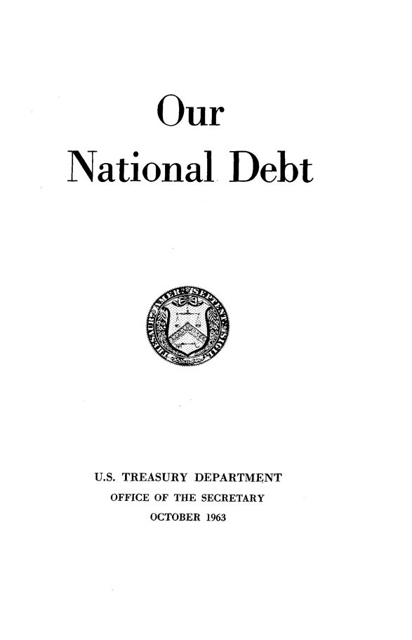 handle is hein.tera/rubn0001 and id is 1 raw text is: 







        Our



National Debt






















   U.S. TREASURY DEPARTMENT
   OFFICE OF THE SECRETARY
        OCTOBER 1963


