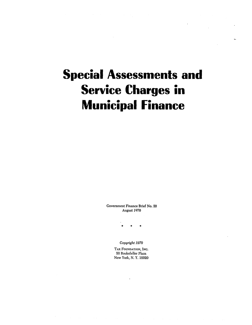 handle is hein.tera/spasesch0001 and id is 1 raw text is: Special Assessments and
Service Charges in
M~ ..
Municipal Finance
Government Finance Brief No. 20
August 1970
0 0  0
Copyright 1970
TAX FOUNDATION, INC.
50 Rockefeller Plaza
New York, N. Y. 10020


