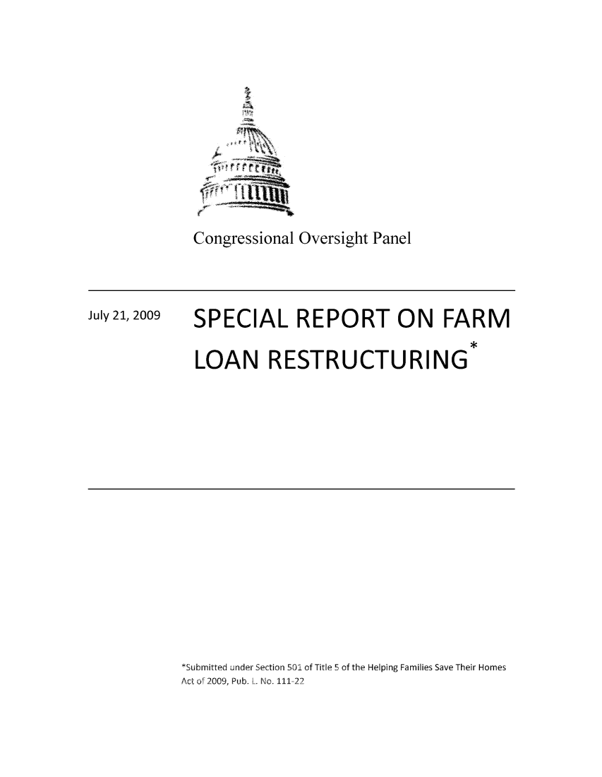 handle is hein.tera/sprefar0001 and id is 1 raw text is: A

Congressional Oversight Panel

July 21, 2009

SPECIAL REPORT ON FARM
LOAN RESTRUCTURING

*Submitted under Section 501 of Title 5 of the Helping Families Save Their Homes
Act of 2009, Pub. L. No. 111-22


