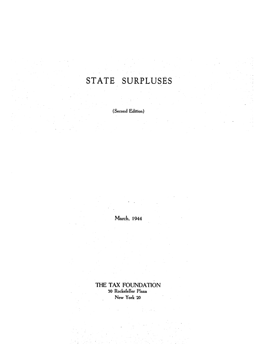 handle is hein.tera/ssurmmd0001 and id is 1 raw text is: STATE SURPLUSES
(Second Edition)
March, 1944
THE TAX FOUNDATION
30 Rockefeller Plaza
New York 20


