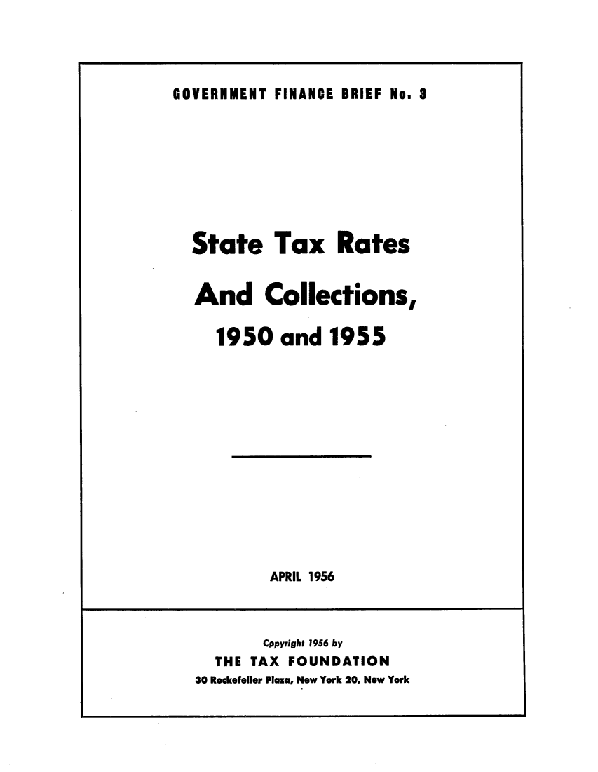 handle is hein.tera/stratens0001 and id is 1 raw text is: GOVERNMENT FINANCE BRIEF No. 8

State Tax Rates
And Collections,
1950 and 1955

APRIL 1956

Cppyright 1956 by
THE TAX FOUNDATION
30 Rockefeller Plaza, New York 20, New York


