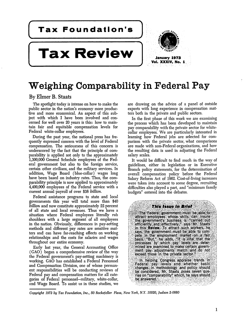 handle is hein.tera/tafoutaxt0037 and id is 1 raw text is: Tax Review

January 1973
Vol. XXXIV, No. 1.

Weighing Comparability in Federal Pay
By Elmer B. Staats

The spotlight today is intense on how to make the
public sector in the nation's economy more produc-
tive and more economical. An aspect of this sub-
ject with which I have been involved and con-
cerned for well over 20 years is this: how to main-
tain fair and equitable compensation levels for
Federal white-collar employees.
During the past year, the national press has fre-
quently expressed concern with the level of Federal
compensation. The seriousness of this concern is
underscored by the fact that the principle of com-
parability is applied not only to the approximately
1,300,000 General Schedule employees of the Fed-
eral government but also to the foreign service,
certain other civilians, and the military services. In
addition, Wage Board (blue-collar) wages long
have been based on industry rates. Thus, the com-
parability principle is now applied to approximately
4,400,000 employees of the Federal service with a
current annual payroll of over $38 billion.
Federal assistance programs to state and local
governments this year will total more than $40
billion and now constitute approximately 22 percent
of all state and local revenues. Thus we have a
situation where Federal employees literally rub
shoulders with a large segment of all employees
in the nation. Obviously, differences in pay-setting
methods and different pay rates are sensitive mat-
ters and can have far-reaching effects on working
relationships and the costs for salaries and wages
throughout our entire economy.
Early last year, the General Accounting Office
(GAO) began a comprehensive review of the way
the Federal government's pay-setting machinery is
working. GAO has established a Federal Personnel
and Compensation Division, one of whose perman-
ent responsibilities will be conducting reviews of
Federal pay and compensation matters for all cate-
gories of Federal personnel-military, white-collar,
and Wage Board. To assist us in these studies, we

are drawing on the advice of a panel of outside
experts with long experience in compensation mat-
ters both in the private and public sectors.
In the first phase of this work we are examining
the process which has been developed to maintain
pay comparability with the private sector for white-
collar employees. We are particularly interested in
learning how Federal jobs are selected for com-
parison with the private sector, what comparisons
are made with non-Federal organizations, and how
the resulting data is used in adjusting the Federal
salary scales.
It would be difficult to find much in the way of
guidelines, either in legislation or in Executive
Branch policy statements, for the determination of
overall compensation policy before the Federal
Salary Reform Act of 1962. Cost-of-living increases
were taken into account to some degree, recruiting
difficulties also played a part, and minimum family
budgets entered into the debates.

-,,efce''l 'nd ,fe  tieyp'sa's',Mr..Staits';
in th is'.Review -.To -attractsvch'rkershe.
,says ,the ' governrnent;must. beablW6 to' corn-'
'-,pete Cl'Iii-,thie-i'employment mrk~et'%--on-4, fair-
~processes b   hh    pay le Is~r    deter-
.,mrhned are-examined.,to' mak~cerin,gover6-.
mr Ien t _pay-. adju stmnents'  match' ,,6d..do iot'
exceed  those. in 1'he-prlvate *sector.,'
In hepng. Congress a -pprise.te Inds i n
Fed eral-I pay, 'levels' arid A*ethbr7 basic'
xchanges jin. methodoldgy, and pollcy.,shou1d
be, consldered,, Mr:' Staats ,,oses seven 'qu.e-
ries' on .comnparability! whci'esy shoud
be, an e're.

Copyright 1973 by Tax Foundation, Inc., 50 Rockefeller Plaza, New York, N.Y. 10020, Judson 2-0880

1


