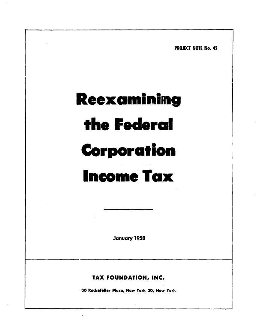 handle is hein.tera/trthefein0001 and id is 1 raw text is: PROJECT NOTE No. 42

Reexamining
the Federal
Corporation
Income Tax

January 1958

TAX FOUNDATION, INC.
30 Rockefeller Plaza, New York 20, New York


