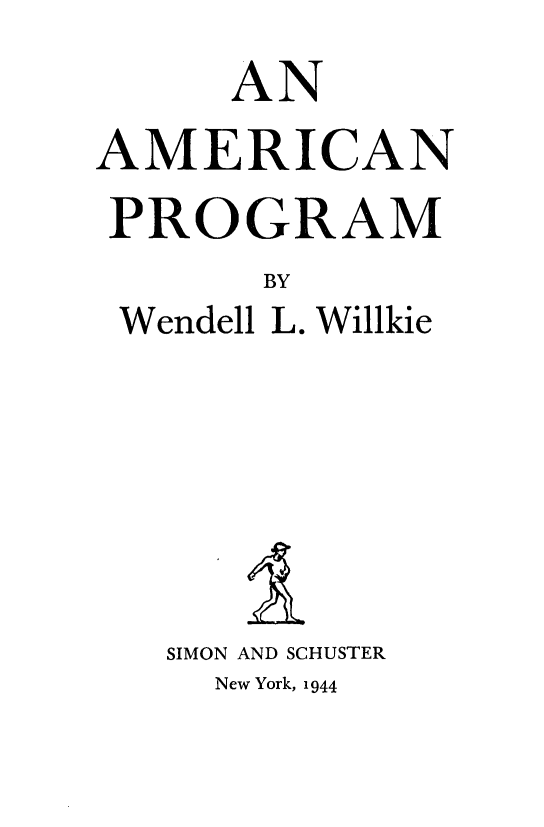 handle is hein.trade/amcnprg0001 and id is 1 raw text is: 
      AN
AMERICAN
PROGRAM
       BY
 Wendell L. Willkie






   SIMON AND SCHUSTER
     New York, 1944


