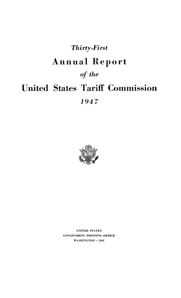 handle is hein.trade/arnutfy0031 and id is 1 raw text is: Thirty-First

Annual Report
of the

United

States Tariff Commission

1947

UNITED STATES
GOVERNMENT PRINTING OFFICE
WASHINGTON : 1947



