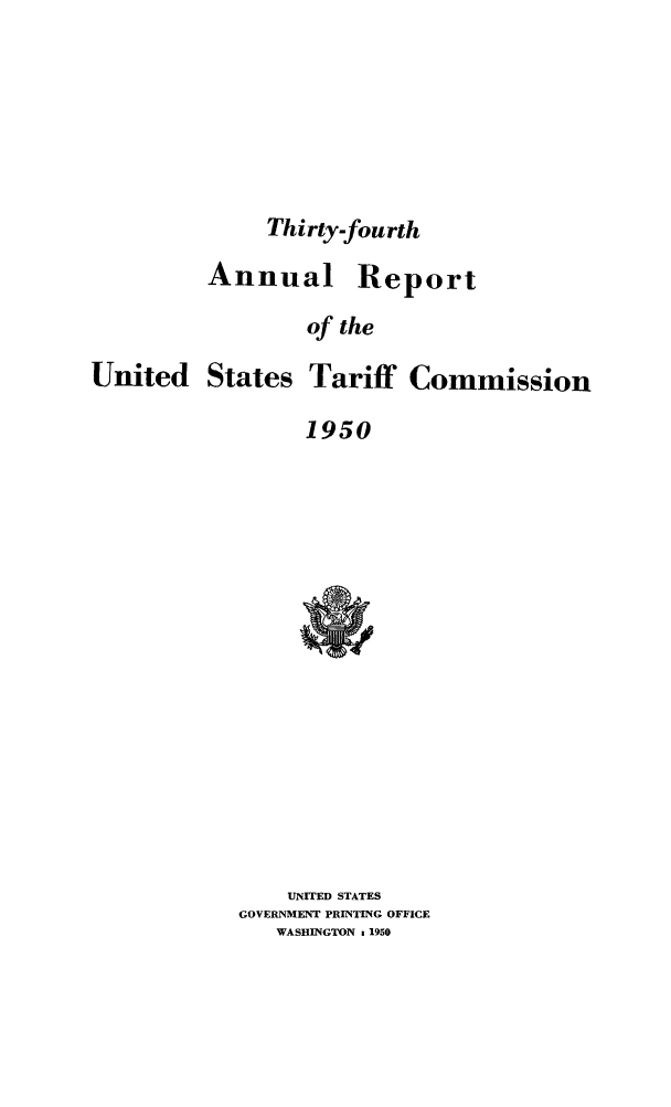 handle is hein.trade/arnutfy0034 and id is 1 raw text is: Thirty-fourth

Annual Report
of the
United States Tariff Commission
1950

UNITED STATES
GOVERNMENT PRINTING OFFICE
WASHINGTON 1 1950


