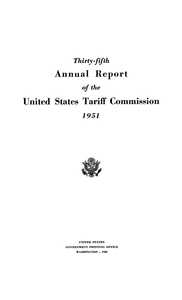 handle is hein.trade/arnutfy0035 and id is 1 raw text is: Thirty-fifth

Annual

Report

of the

United

States

Tariff Commission

1951

UNITED STATES
GOVERNMENT PRINTING OFFICE
WASHINGTON : 1952


