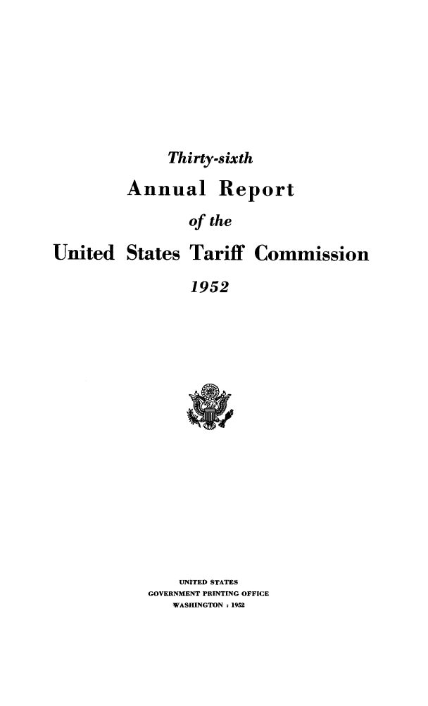 handle is hein.trade/arnutfy0036 and id is 1 raw text is: Thirty-sixth

Annu

United States

al Report
of the
Tariff Commission

1952

UNITED STATES
GOVERNMENT PRINTING OFFICE
WASHINGTON : 1952


