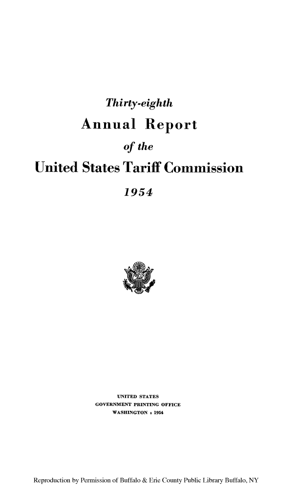 handle is hein.trade/arnutfy0038 and id is 1 raw text is: Thirty-eighth

Annual Report
of the
United States Tariff Commission
1954

UNITED STATES
GOVERNMENT PRINTING OFFICE
WASHINGTON s 1954

Reproduction by Permission of Buffalo & Erie County Public Library Buffalo, NY


