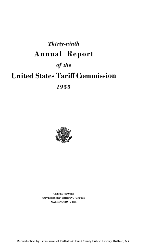 handle is hein.trade/arnutfy0039 and id is 1 raw text is: Thirty-ninth
Annual Report
of the
United States Tariff Commission
1955

UNITED STATES
GOVERNMENT PRINTING OFFICE
WASHINGTON ; 1955

Reproduction by Permission of Buffalo & Erie County Public Library Buffalo, NY


