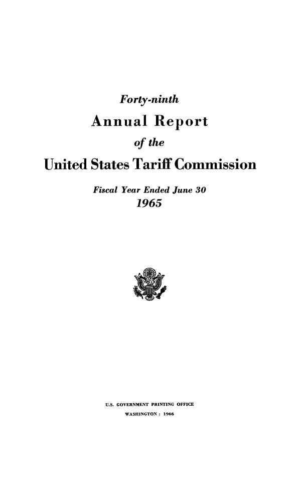handle is hein.trade/arnutfy0049 and id is 1 raw text is: Forty-ninth
Annual Report
of the
United States Tariff Commission
Fiscal Year Ended June 30
1965

U.S. GOVERNMENT PRINTING OFFICE
WASHINGTON: 1966



