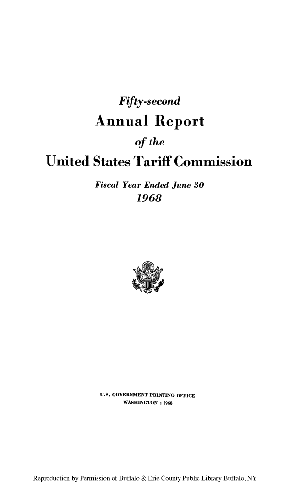 handle is hein.trade/arnutfy0052 and id is 1 raw text is: Fifty-second

Annual Report
of the
United States Tariff Commission

Fiscal Year Ended June 30
1968

U.S. GOVERNMENT PRINTING OFFICE
WASHINGTON : 1968

Reproduction by Permission of Buffalo & Erie County Public Library Buffalo, NY



