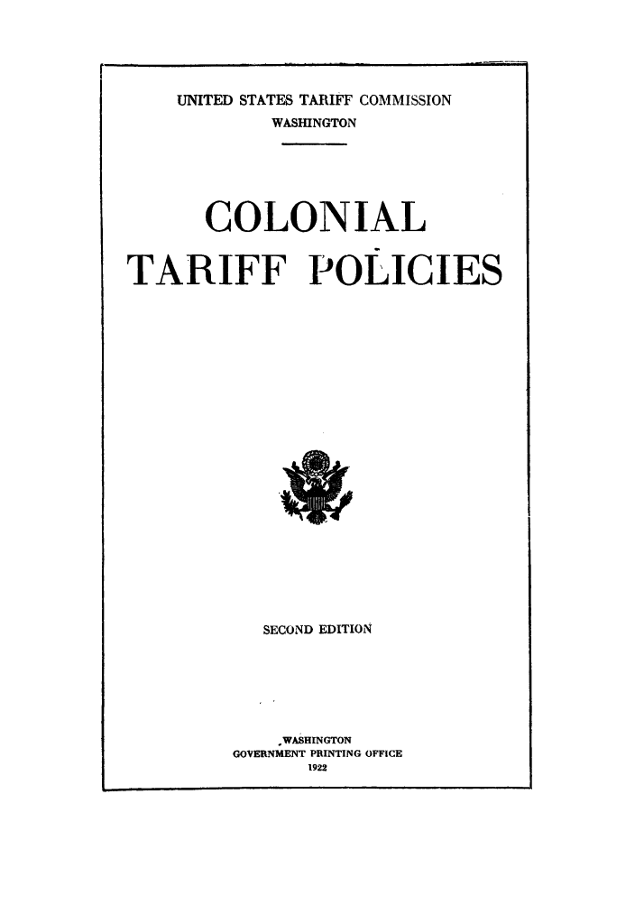 handle is hein.trade/coltapol0001 and id is 1 raw text is: UNITED STATES TARIFF COMMISSION
WASHINGTON
COLONIAL
TARIFF POLICIES

SECOND EDITION
WASHINGTON
GOVERNMENT PRINTING OFFICE
1922


