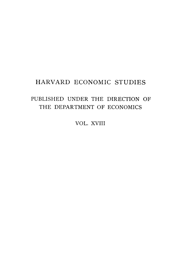 handle is hein.trade/eecsyts0001 and id is 1 raw text is: HARVARD ECONOMIC STUDIES
PUBLISHED UNDER THE DIRECTION OF
THE DEPARTMENT OF ECONOMICS
VOL. XVIII



