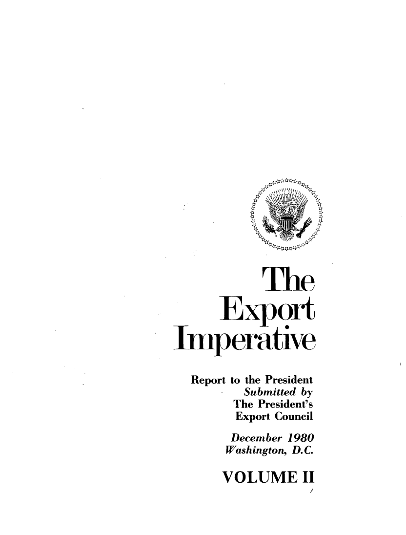 handle is hein.trade/exporitv0002 and id is 1 raw text is: 





















           The

      Export

Imperative

  Report to the President
         Submitted by
       The President's
       Export Council
       December 1980
       Washington, D.C.


VOLUME II


