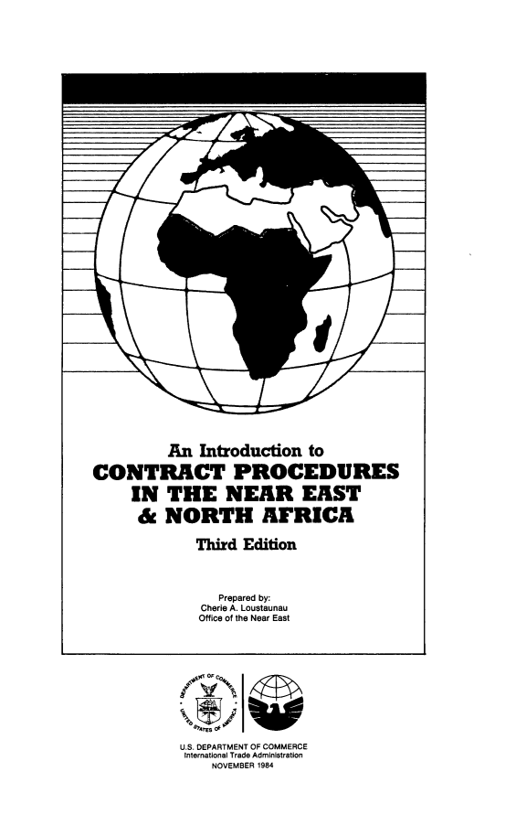 handle is hein.trade/incprdnr0001 and id is 1 raw text is: 













































          An Introduction to

CONTRACT PROCEDURES

     IN THE NEAR EAST

     & NORTH AFRICA


  Third Edition




     Prepared by:
   Cherie A. Loustaunau
   Office of the Near East












U.S. DEPARTMENT OF COMMERCE
International Trade Administration
    NOVEMBER 1984


