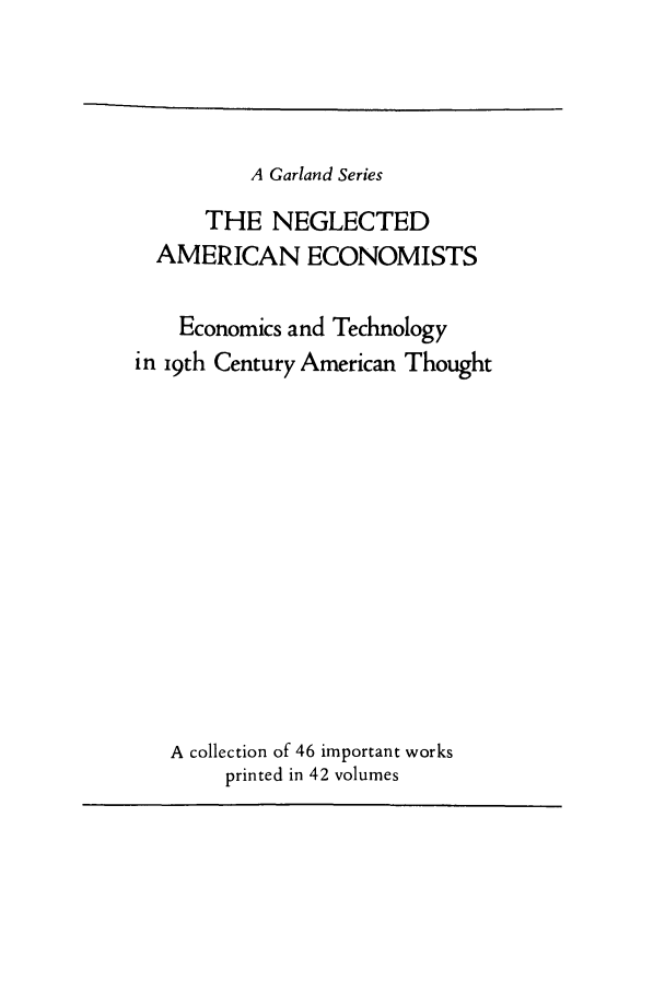 handle is hein.trade/junitri0001 and id is 1 raw text is: A Garland Series

THE NEGLECTED
AMERICAN ECONOMISTS
Economics and Technology
in i9th Century American Thought
A collection of 46 important works
printed in 42 volumes


