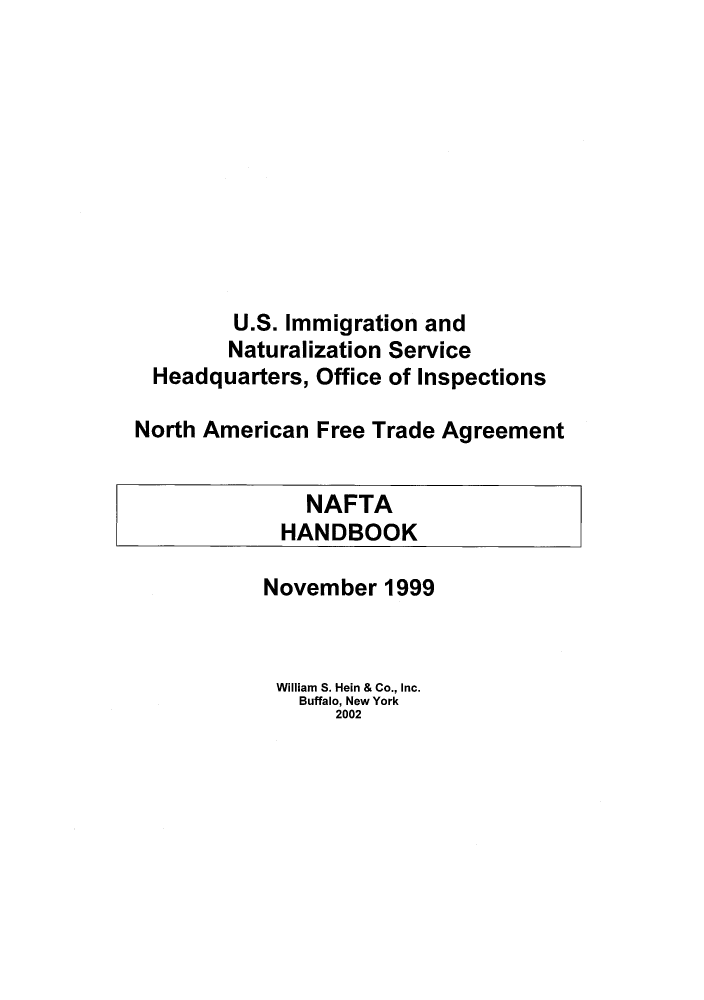 handle is hein.trade/nftahbk0001 and id is 1 raw text is: U.S. Immigration and
Naturalization Service
Headquarters, Office of Inspections
North American Free Trade Agreement

November 1999

William S. Hein & Co., Inc.
Buffalo, New York
2002



