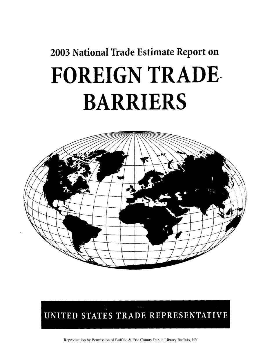 handle is hein.trade/ntestfo0001 and id is 1 raw text is: 2003 National Trade Estimate Report on
FOREIGN TRADE.
BARRIERS

UNTE SATE TRAD REPRSENATV

Reproduction by Permission of Buffalo & Erie County Public Library Buffalo, NY


