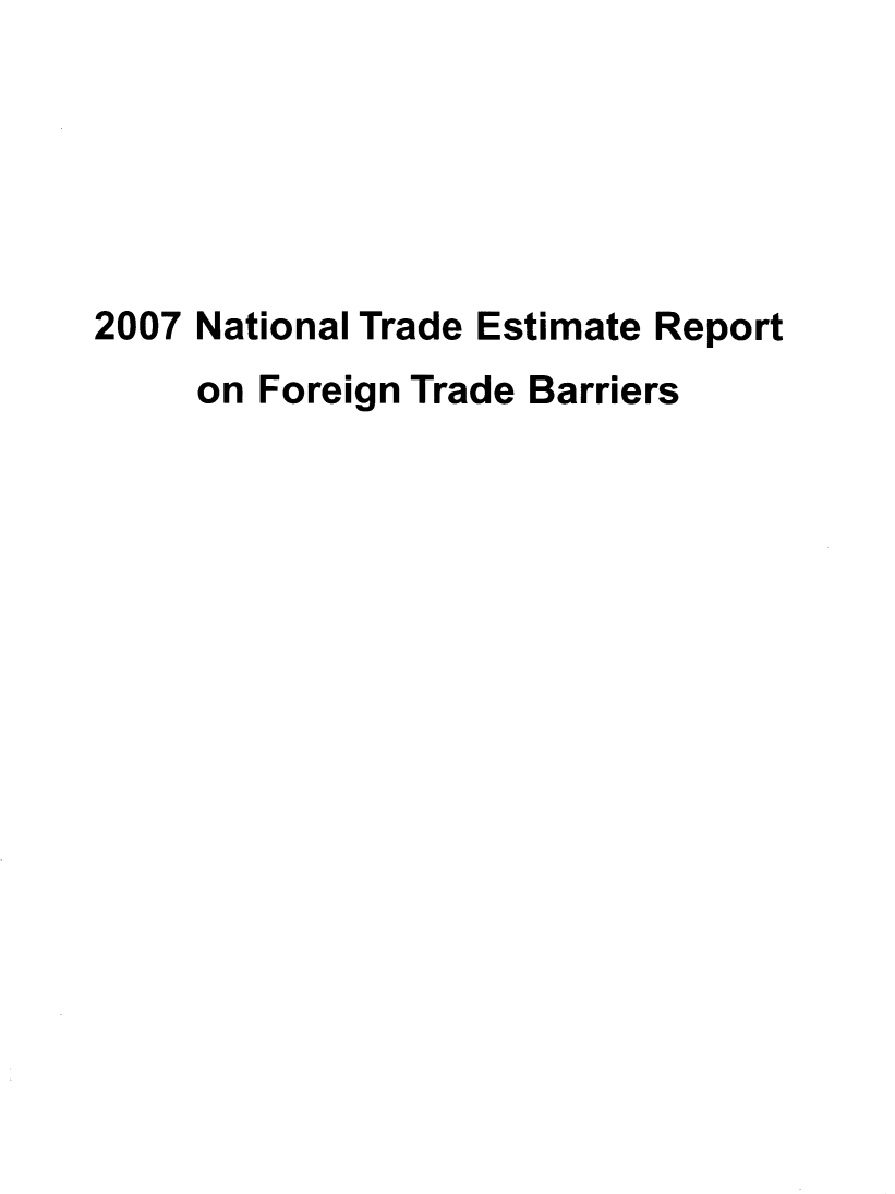 handle is hein.trade/ntramatet2007 and id is 1 raw text is: 





2007 National Trade Estimate Report
     on Foreign Trade Barriers


