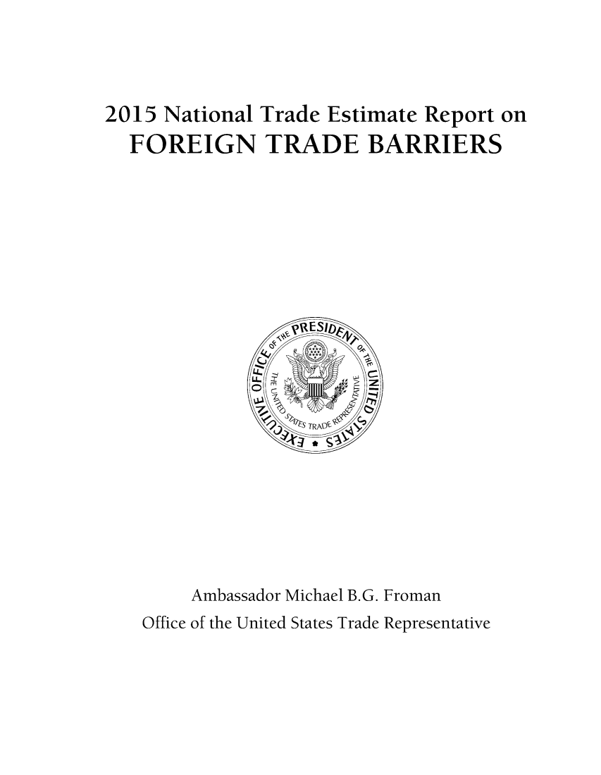 handle is hein.trade/ntramatet2015 and id is 1 raw text is: 



2015 National Trade Estimate Report on
  FOREIGN TRADE BARRIERS


Ambassador Michael B.G. Froman


Office of the United States Trade Representative


