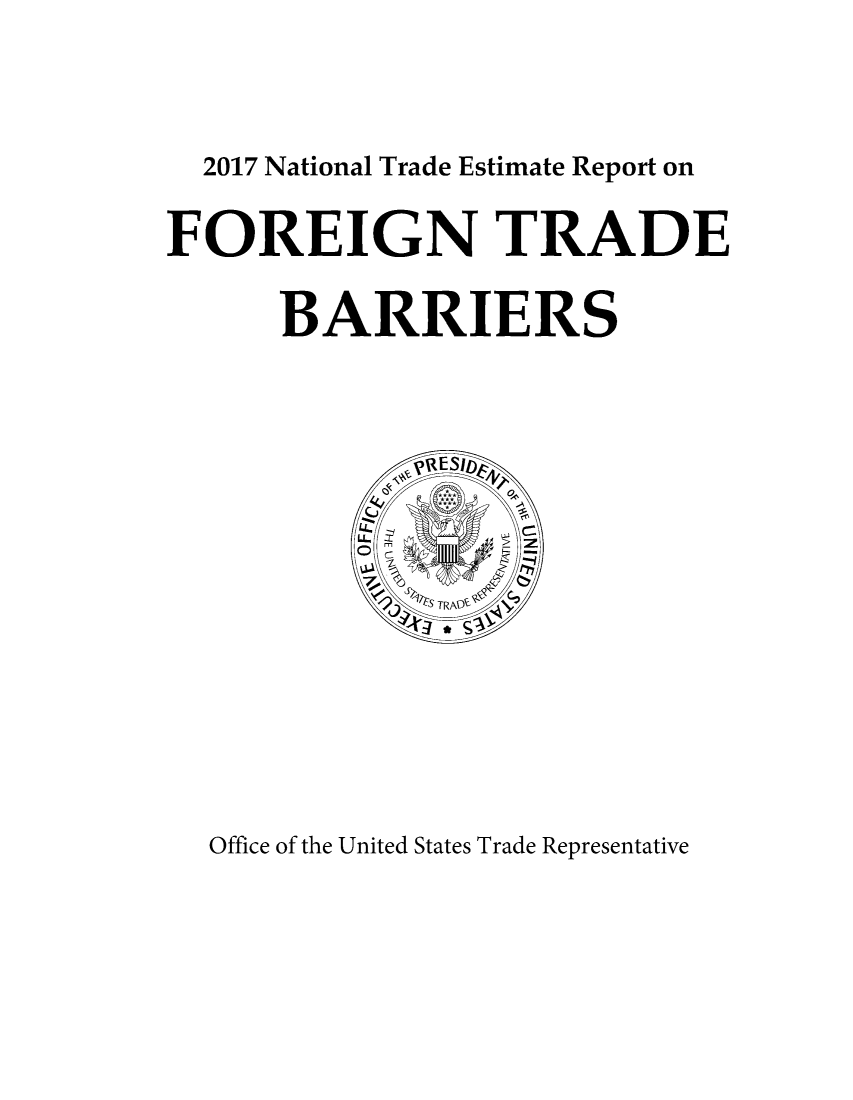 handle is hein.trade/ntramatet2017 and id is 1 raw text is: 



  2017 National Trade Estimate Report on

FOREIGN TRADE

      BARRIERS



             ,0wESID


Office of the United States Trade Representative


