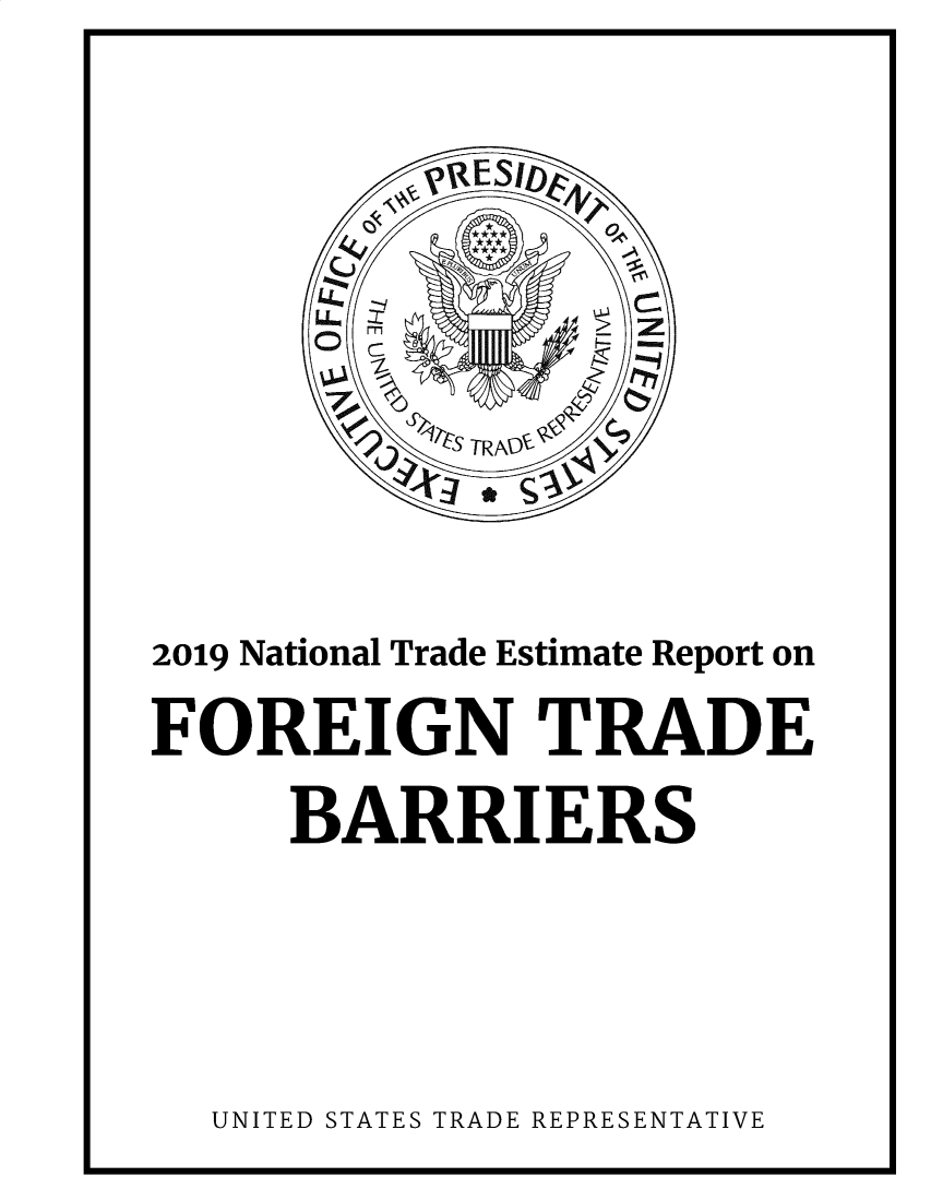handle is hein.trade/ntramatet2019 and id is 1 raw text is: 








2019 National Trade Estimate Report on
FOREIGN TRADE
     BARRIERS


UNITED STATES TRADE REPRESENTATIVE


