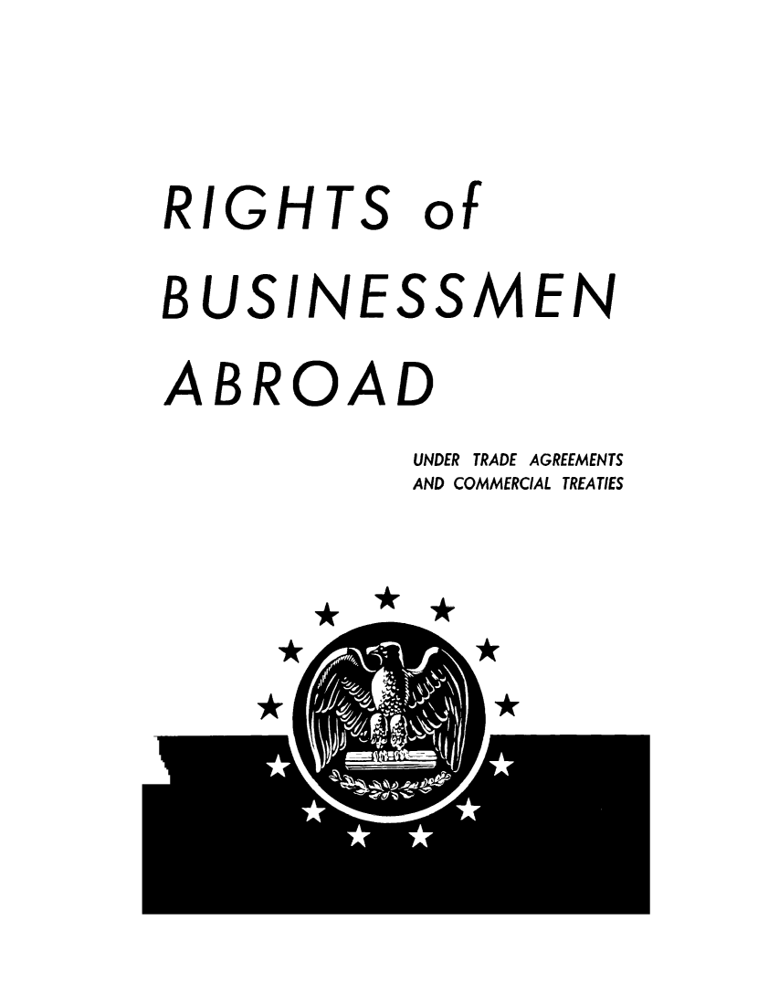 handle is hein.trade/rghtbusns0001 and id is 1 raw text is: 


RIGHTS of

BUSINESSMEN

ABROAD
            UNDER TRADE AGREEMENTS
            AND COMMERCIAL TREATIES


*


