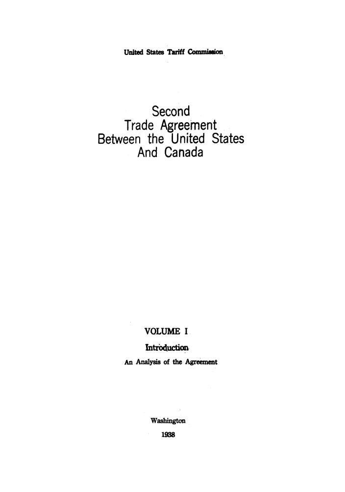 handle is hein.trade/sectragb0001 and id is 1 raw text is: United States Tariff Commision

Second
Trade Agreement
Between the United States
And Canada
VOLUME I
IntrbductiWon
An Analysis of the Agreement
Washington
1938


