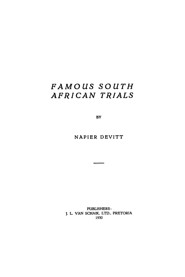 handle is hein.trials/aack0001 and id is 1 raw text is: FAMOUS SOUTH

AFRICAN

TRIALS

NAPIER DEVITT
PUBLISHERS:
J. L. VAN SCHAIK. LTD., PRETORIA
1930


