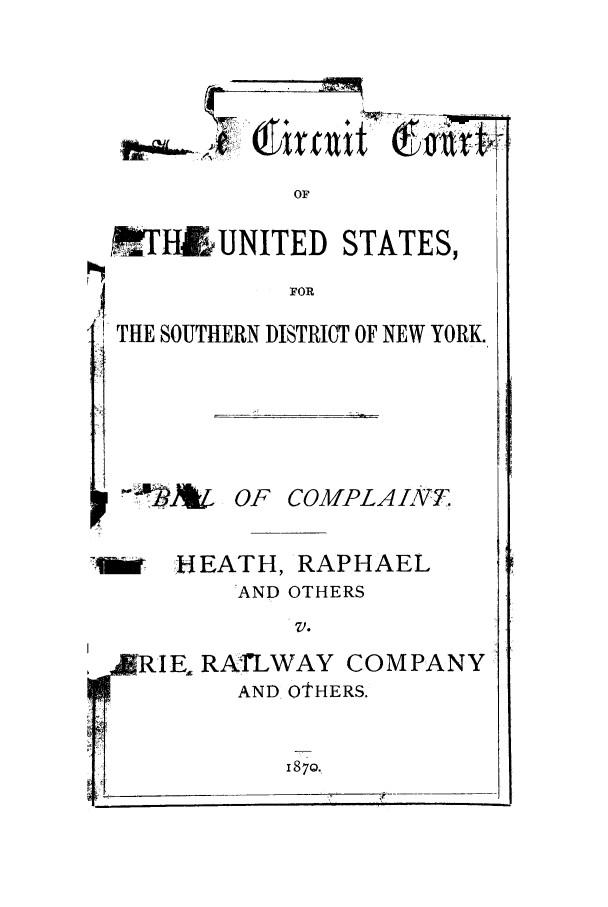 handle is hein.trials/aaqe0001 and id is 1 raw text is: OF
,.7HJ UNITED STATES,
FOR
THE SOUTHERN DISTRICT OF NEW YORK.

OF COMPLAIN7T

1:  HEATH, RAPHAEL
AND OTHERS
V.
RIE, RA-fLWAY COMPANY
OAND OTHERS.

I                          1870.


