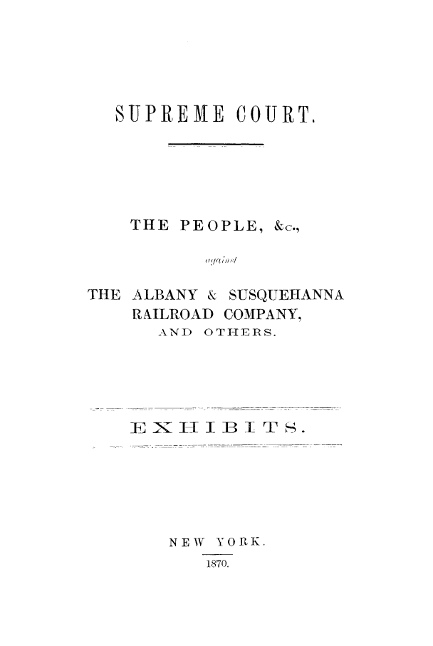 handle is hein.trials/aaqg0001 and id is 1 raw text is: SUPREME COURT.
THE PEOPLE, &c.,
THE ALBANY & SUSQUEHANNA
RAILROAD COMPANY,
AND OTHERS.

EXi -IIB  T S.
NEW YORK.
1870.


