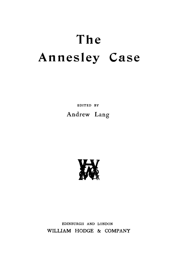 handle is hein.trials/abeq0001 and id is 1 raw text is: The

Annesl

ey

Case

EDITED BY

Andrew

Lang

EDINBURGH AND LONDON
WILLIAM HODGE & COMPANY


