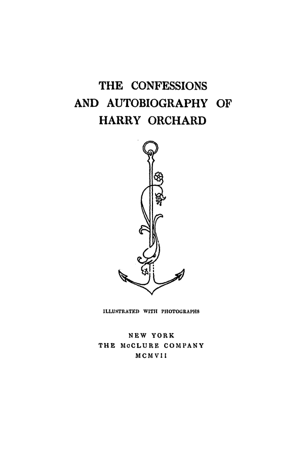 handle is hein.trials/ablb0001 and id is 1 raw text is: THE CONFESSIONS
AND AUTOBIOGRAPHY OF
HARRY ORCHARD

ILLUSTRATED WITH! PHOTOGRAPHS
NEW YORK
THE MCeCLURE COMPANY
MC MVil


