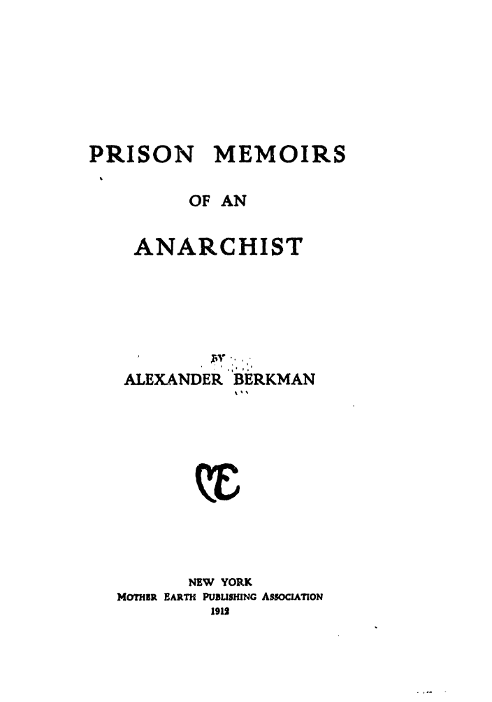 handle is hein.trials/abvi0001 and id is 1 raw text is: PRISON     MEMOIRS
OF AN
ANARCHIST
ALEXANDER BERKMAN
NEW YORK
MOTHER EARTH PUBLISHING ASsocIATION
1911


