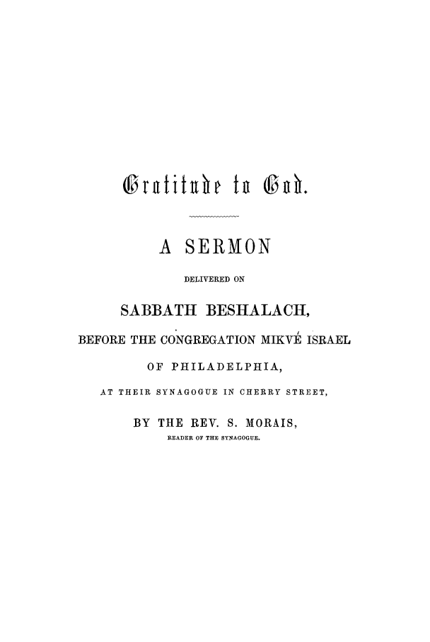 handle is hein.trials/acgb0001 and id is 1 raw text is: A SERMON
DELIVERED ON
SABBATH BESHALACH,
BEFORE THE CONGREGATION MIKVE ISRAEL
OF PHILADELPHIA,
AT THEIR SYNAGOGUE IN CHERRY STREET,
BY THE REV. S. MORAIS,
READER OF THE SYNAGOGUE.



